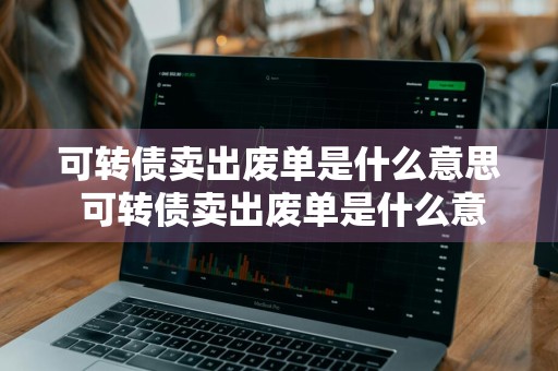 可转债卖出废单是什么意思 可转债卖出废单是什么意思啊
