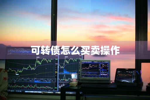 可转债怎么买卖操作