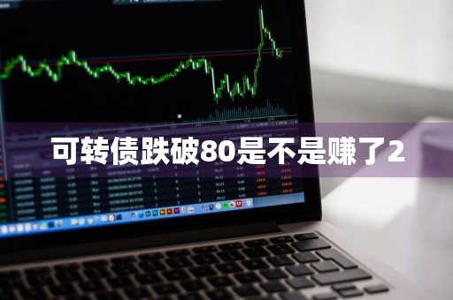 可转债跌破80是不是赚了20