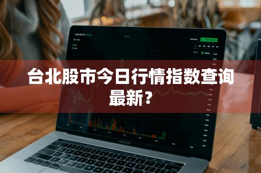 台北股市今日行情指数查询最新？