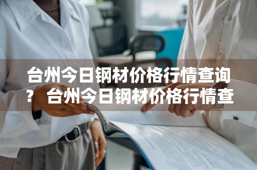 台州今日钢材价格行情查询？ 台州今日钢材价格行情查询表