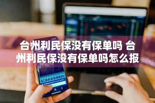 台州利民保没有保单吗 台州利民保没有保单吗怎么报销
