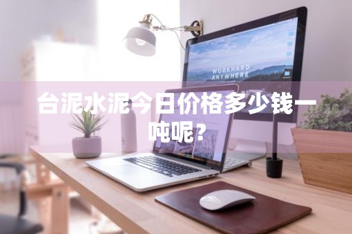台泥水泥今日价格多少钱一吨呢?