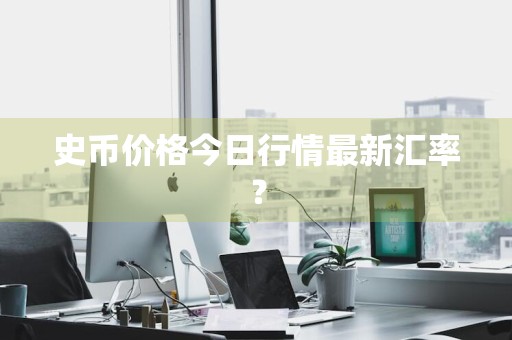 史币价格今日行情最新汇率？
