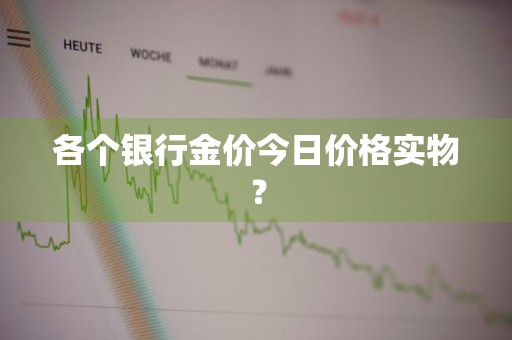 各个银行金价今日价格实物？
