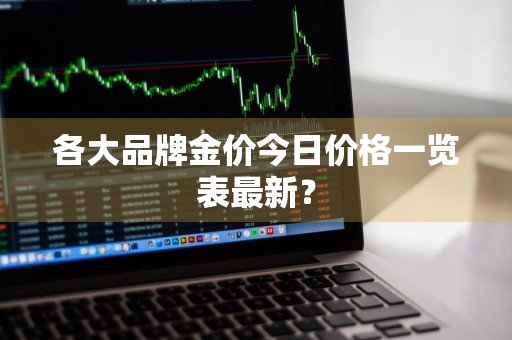 各大品牌金价今日价格一览表最新？