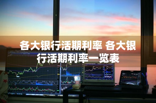 各大银行活期利率 各大银行活期利率一览表