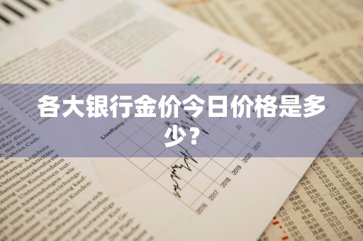各大银行金价今日价格是多少？