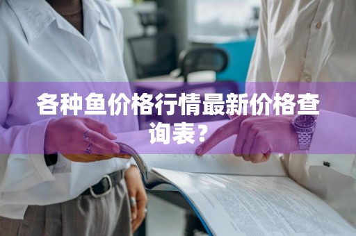 各种鱼价格行情最新价格查询表？