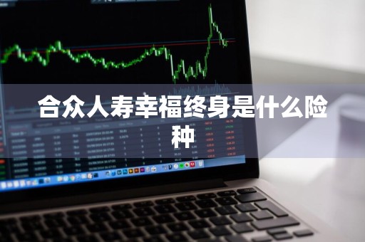 合众人寿幸福终身是什么险种