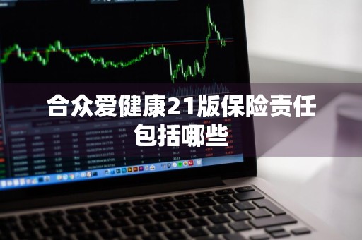 合众爱健康21版保险责任包括哪些