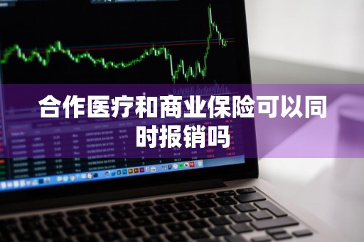 合作医疗和商业保险可以同时报销吗