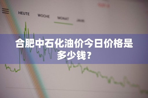 合肥中石化油价今日价格是多少钱？