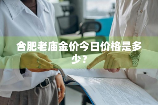 合肥老庙金价今日价格是多少?