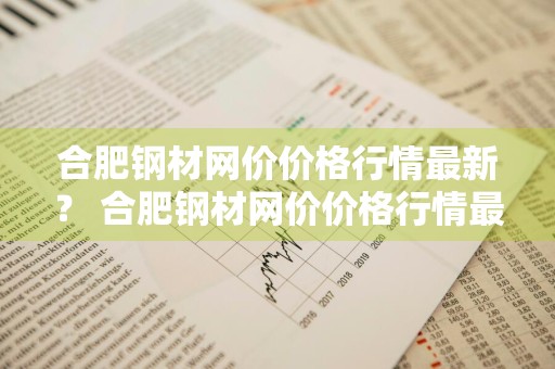 合肥钢材网价价格行情最新？ 合肥钢材网价价格行情最新消息