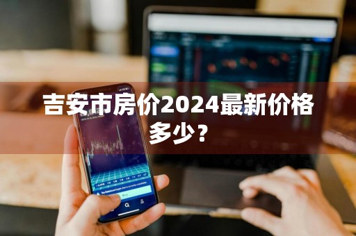 吉安市房价2024最新价格多少？