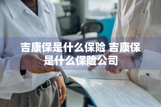 吉康保是什么保险 吉康保是什么保险公司