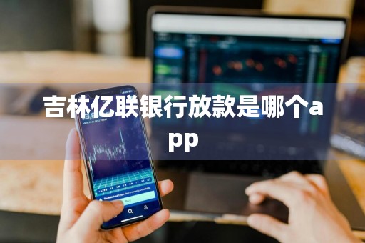 吉林亿联银行放款是哪个app