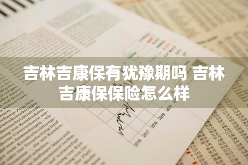吉林吉康保有犹豫期吗 吉林吉康保保险怎么样