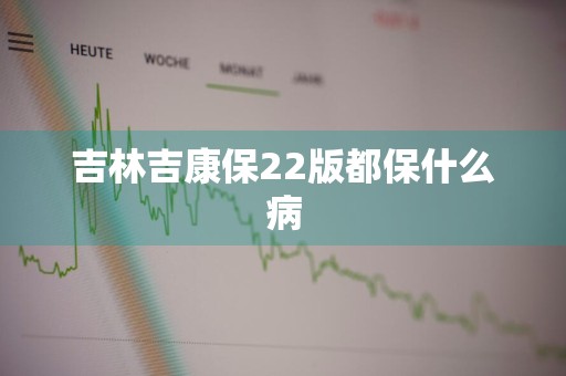 吉林吉康保22版都保什么病