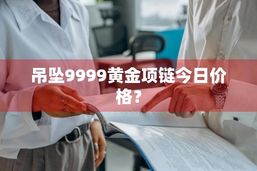 吊坠9999黄金项链今日价格？