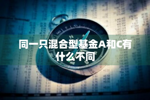 同一只混合型基金A和C有什么不同