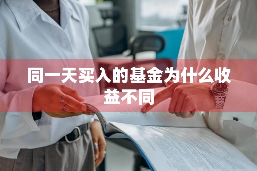 同一天买入的基金为什么收益不同