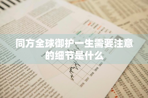 同方全球御护一生需要注意的细节是什么