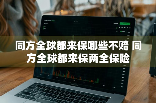 同方全球都来保哪些不赔 同方全球都来保两全保险