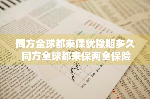 同方全球都来保犹豫期多久 同方全球都来保两全保险