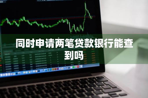 同时申请两笔贷款银行能查到吗