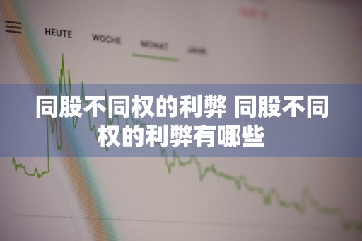 同股不同权的利弊 同股不同权的利弊有哪些