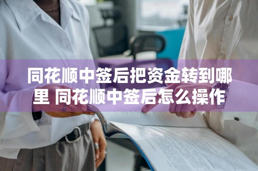 同花顺中签后把资金转到哪里 同花顺中签后怎么操作