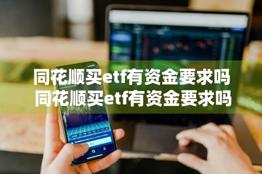 同花顺买etf有资金要求吗 同花顺买etf有资金要求吗