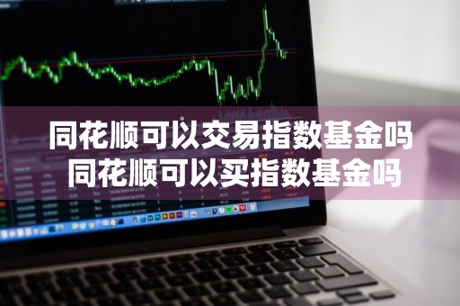同花顺可以交易指数基金吗 同花顺可以买指数基金吗
