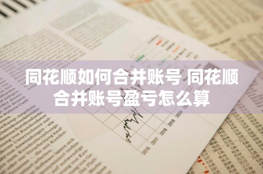 同花顺如何合并账号 同花顺合并账号盈亏怎么算