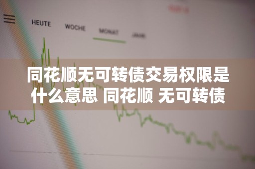同花顺无可转债交易权限是什么意思 同花顺 无可转债交易权限
