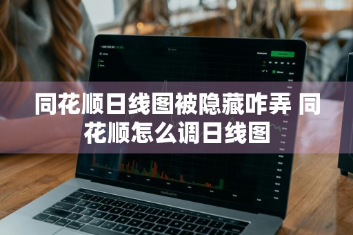 同花顺日线图被隐藏咋弄 同花顺怎么调日线图