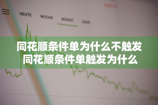 同花顺条件单为什么不触发 同花顺条件单触发为什么不成交