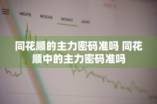 同花顺的主力密码准吗 同花顺中的主力密码准吗
