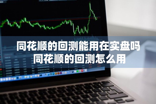 同花顺的回测能用在实盘吗 同花顺的回测怎么用