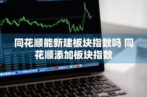 同花顺能新建板块指数吗 同花顺添加板块指数