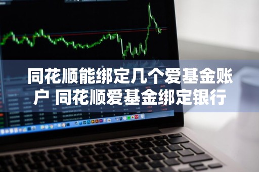 同花顺能绑定几个爱基金账户 同花顺爱基金绑定银行卡安全吗