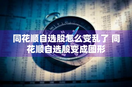 同花顺自选股怎么变乱了 同花顺自选股变成图形