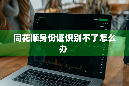 同花顺身份证识别不了怎么办 