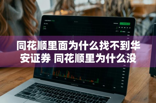 同花顺里面为什么找不到华安证券 同花顺里为什么没有华安证券