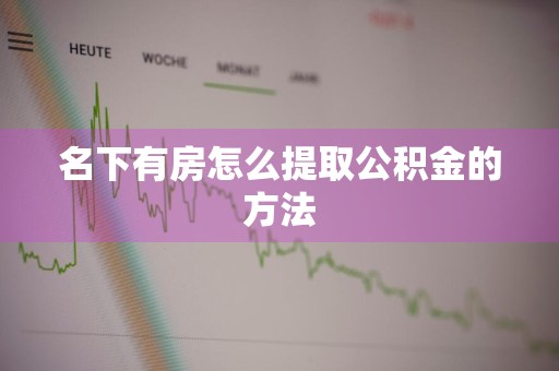名下有房怎么提取公积金的方法