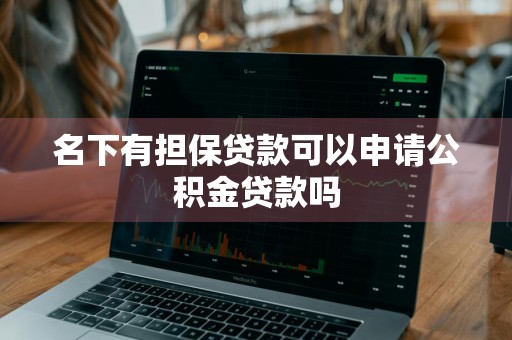 名下有担保贷款可以申请公积金贷款吗