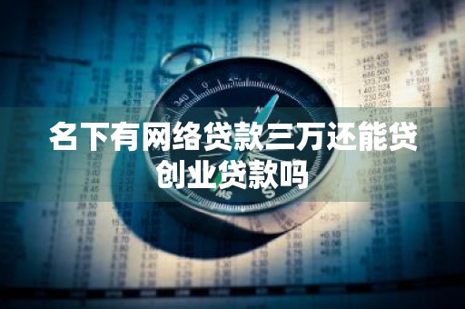 名下有网络贷款三万还能贷创业贷款吗