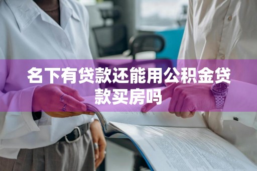 名下有贷款还能用公积金贷款买房吗